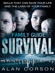 The family guide to survival : skills that can save your life and the lives of your family cover image