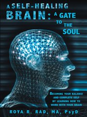 A self-healing brain: a gate to the soul. Becoming Your Balance and Complete Self by Learning How to Work with Your Brain cover image