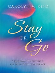Stay or go. A Personal Insight into the Near-Death Experience cover image