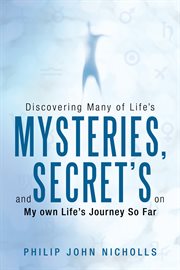 Discovering many of life's mysteries, and secret's on my own life's journey so far cover image