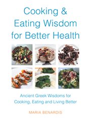 Cooking & eating wisdom for better health : ancient Greek wisdoms for cooking, eating and living better cover image