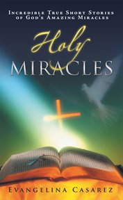Holy miracles. Incredible True Short Stories of God's Amazing Miracles cover image