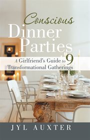 Conscious dinner parties. A Girlfriend'S Guide to 9 Transformational Gatherings cover image