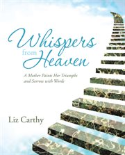 Whispers from heaven. A Mother Paints Her Triumphs and Sorrow with Words cover image