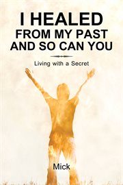 I healed from my past and so can you. Living with a Secret cover image