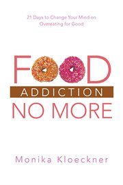 Food addiction no more. 21 Days to Change Your Mind on Overeating for Good cover image