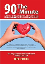 The 90-minute marriage miracle : the only guide you will ever need to making love last cover image