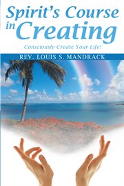 Spirit's course in creating. Consciously Create Your Life! cover image