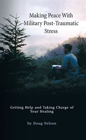 Making peace with military post-traumatic stress. Getting Help and Taking Charge of Your Healing cover image