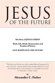 Jesus of the future. The Story of Jesus Christ Birth, Life, Death Resurrection and Promise of Return as It Happens in the cover image