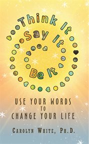 Think it say it be it. Use Your Words to Change Your Life cover image