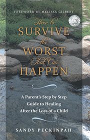 How to Survive the Worst That Can Happen : a Parent's Step by Step Guide to Healing After the Loss of a Child cover image