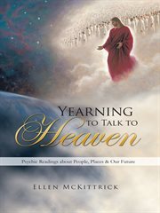 Yearning to talk to heaven. Psychic Readings About People, Places & Our Future cover image