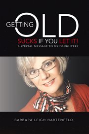 Getting old sucks if you let it!. A Special Message to My Daughters cover image