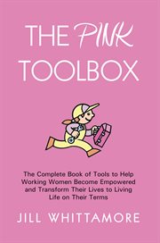 The Pink toolbox : the complete book of tools to help working women become empowered and transform their lives to living life on their terms cover image
