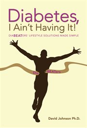 Diabetes, i ain't having it!. Diabeaters' Lifestyle Solutions Made Simple cover image