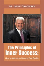 The principles of inner success; how to make your dreams your reality cover image
