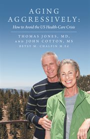 Aging aggressively. How to Avoid the Us Health-Care Crisis cover image