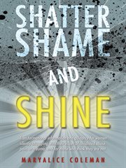 Shatter shame and shine. Transformational Information and Guidance for Women Silently Struggling with Their Issues of Childho cover image