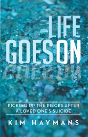 Life goes on : picking up the pieces after a loved one's suicide cover image