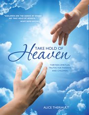 Take hold of heaven. Thirteen Spiritual Truths for Parents and Children cover image