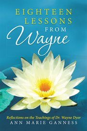 Eighteen lessons from wayne. Reflections on the Teachings of Dr. Wayne Dyer cover image