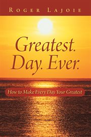 Greatest. day. ever.. How to Make Every Day Your Greatest cover image