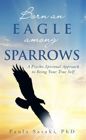 Born an eagle among sparrows. A Psycho-Spiritual Approach to Being Your True Self cover image