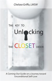The key to unlocking the closet door. A Coming-Out Guide on a Journey Toward Unconditional Self-Love cover image