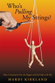 Who's pulling my strings?. How I Learned to Free the Puppet and Feel Safe to Be Me cover image