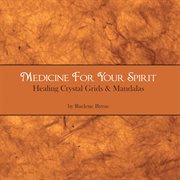 Medicine for your spirit, crystal grids and mandalas cover image