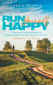 Run yourself happy. A Five Week Training Program to Release Anxiety and Create Space for Miracles cover image