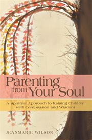 Parenting from your soul : a spiritual approach to raising children with compassion and wisdom cover image