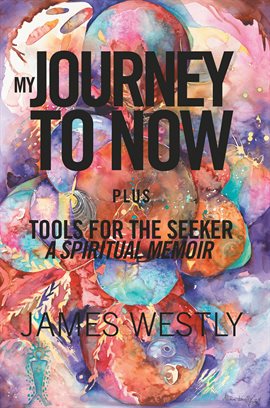 Cover image for My Journey to Now, Plus Tools for the Seeker