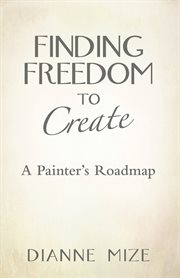 Finding freedom to create : a painter's roadmap cover image