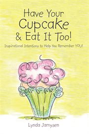 Have your cupcake & eat it too!. Inspirational Intentions to Help You Remember YOU! cover image