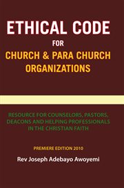 Ethical code for church and para church organizations. Resource for Counselors, Pastors, Deacons and Helping Professionals in the Christian Faith cover image