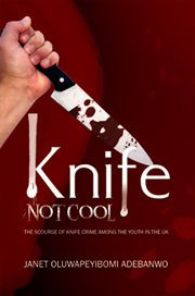 Knife : not cool : the scourge of knife crime among the youth in the UK cover image