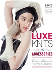 Luxe knits : the accessories : couture adornments to knit & crochet cover image
