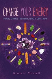 Change your energy : healing crystals for health, wealth, love & luck cover image