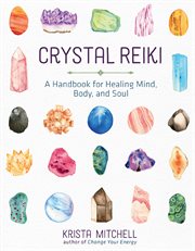 Crystal reiki : a handbook for healing mind, body, and soul cover image