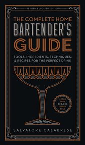 The complete home bartender's guide : tools, ingredients, techniques, & recipes for the perfect drink cover image