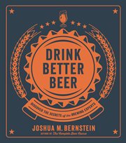 Drink better beer : discover the secrets of the brewing experts cover image