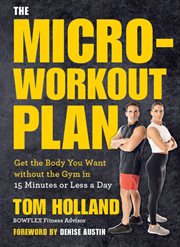 The micro-workout plan : get the body you want without the gym in 15 minutes or less a day cover image