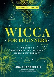 Wicca for beginners : a guide to the Wiccan beliefs, rituals, magic, and witchcraft cover image