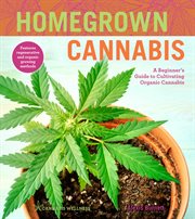 Homegrown cannabis : a beginner's guide to cultivating organic cannabis cover image