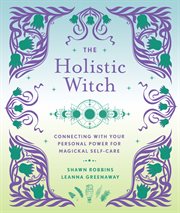 The holistic witch : connecting with your personal power for magickal self-care cover image
