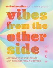 Vibes from the other side : accessing your spirit guides & other beings from the beyond cover image