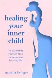 Healing your inner child : re-parenting yourself for a more secure & loving life cover image