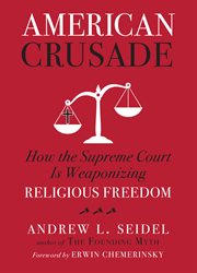American crusade : how the Supreme Court is weaponizing religious freedom cover image